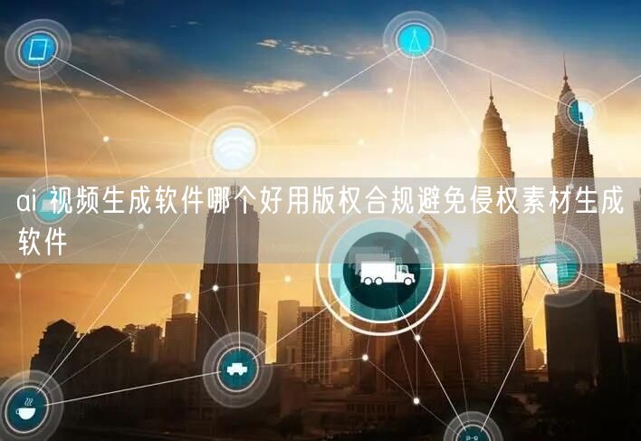 ai 视频生成软件哪个好用版权合规避免侵权素材生成软件