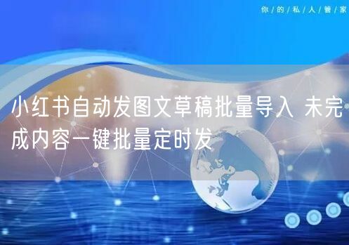 小红书自动发图文草稿批量导入 未完成内容一键批量定时发