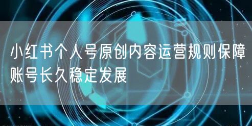 小红书个人号原创内容运营规则保障账号长久稳定发展