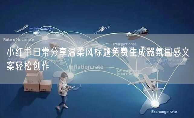 小红书日常分享温柔风标题免费生成器氛围感文案轻松创作