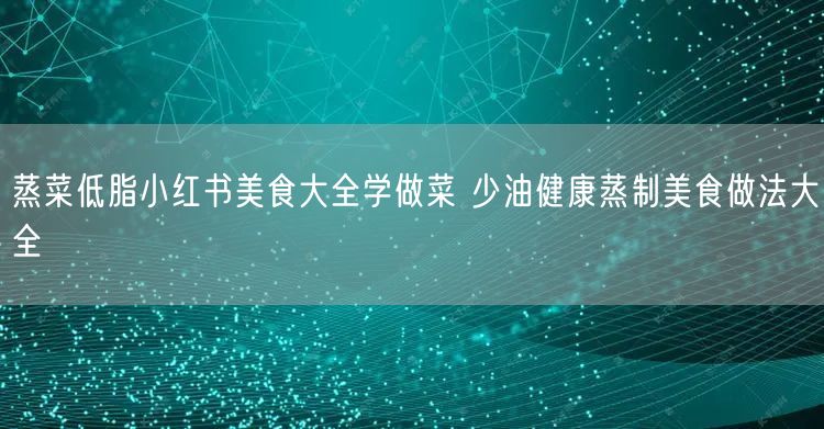 蒸菜低脂小红书美食大全学做菜 少油健康蒸制美食做法大全