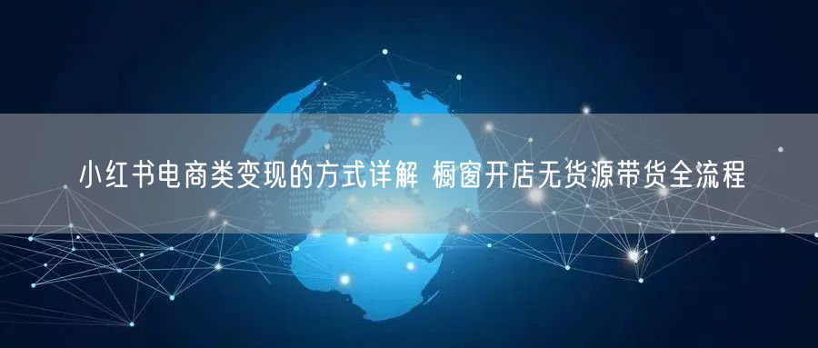 小红书电商类变现的方式详解 橱窗开店无货源带货全流程