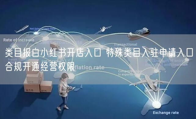 类目报白小红书开店入口 特殊类目入驻申请入口合规开通经营权限