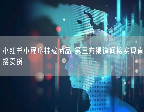 小红书小程序挂载商品 第三方渠道间接实现直接卖货