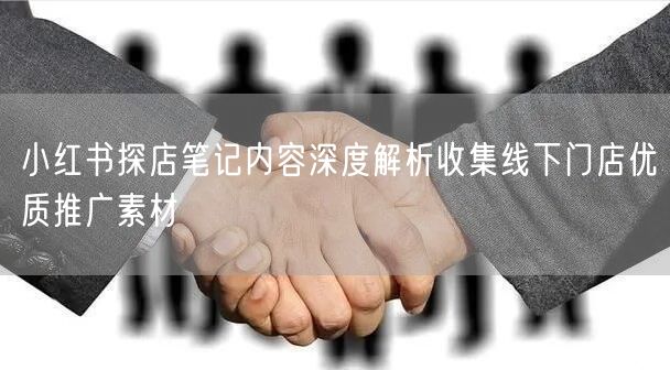 小红书探店笔记内容深度解析收集线下门店优质推广素材