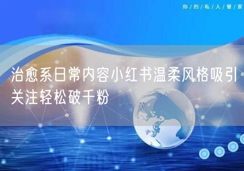 治愈系日常内容小红书温柔风格吸引关注轻松破千粉