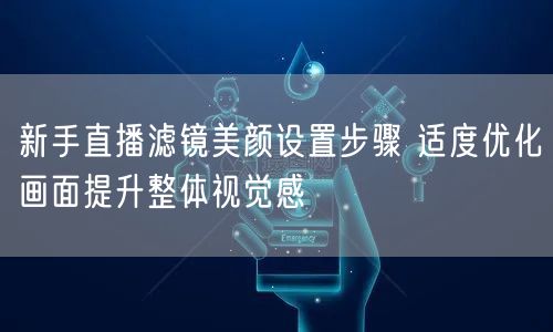 新手直播滤镜美颜设置步骤 适度优化画面提升整体视觉感