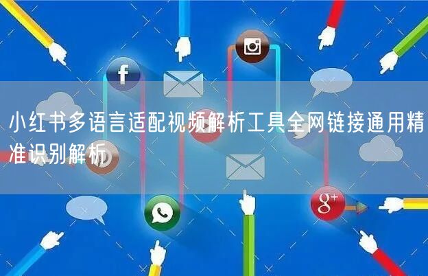 小红书多语言适配视频解析工具全网链接通用精准识别解析