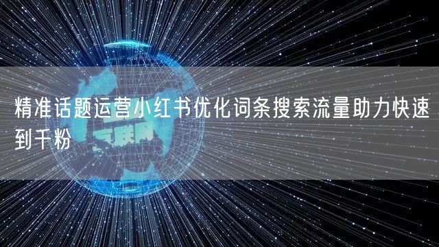 精准话题运营小红书优化词条搜索流量助力快速到千粉