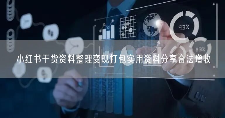 小红书干货资料整理变现打包实用资料分享合法增收