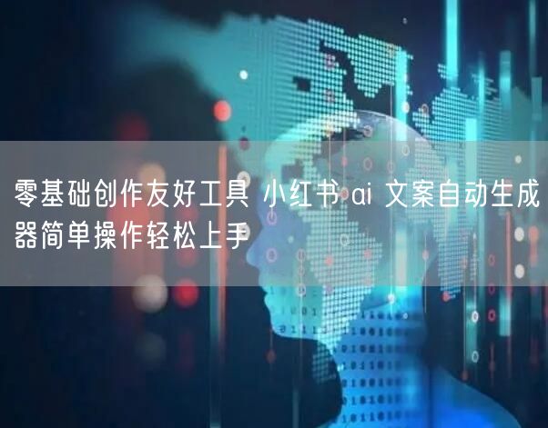 零基础创作友好工具 小红书 ai 文案自动生成器简单操作轻松上手