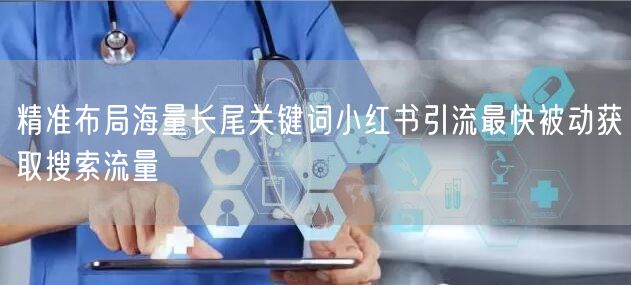 精准布局海量长尾关键词小红书引流最快被动获取搜索流量