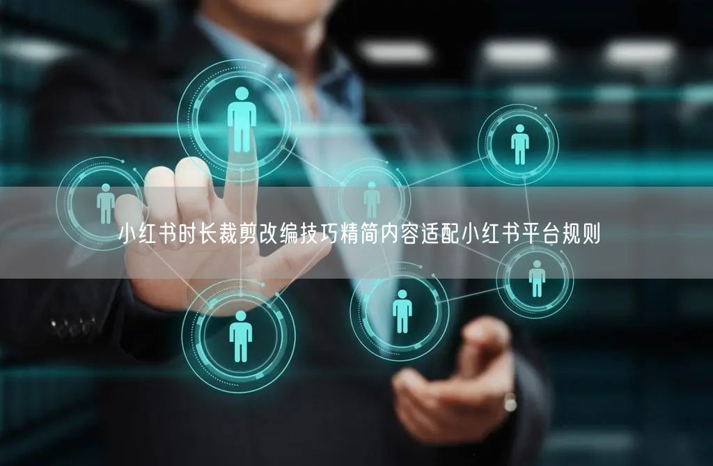 小红书时长裁剪改编技巧精简内容适配小红书平台规则