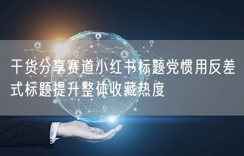 干货分享赛道小红书标题党惯用反差式标题提升整体收藏热度