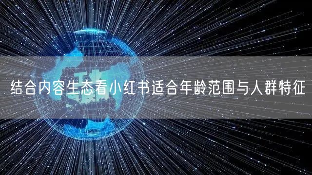 结合内容生态看小红书适合年龄范围与人群特征