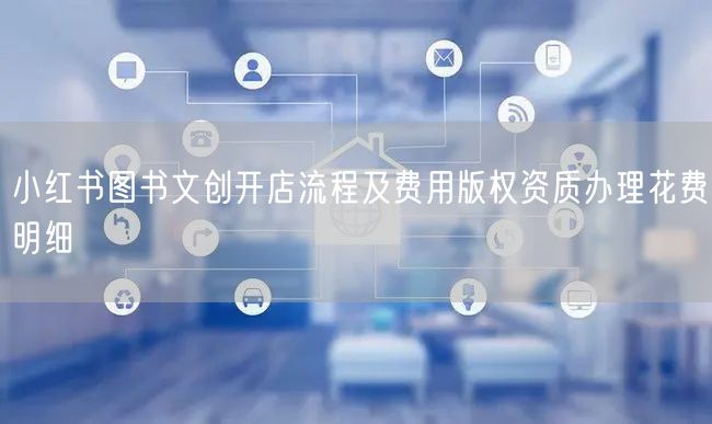 小红书图书文创开店流程及费用版权资质办理花费明细