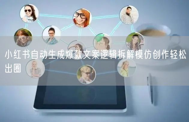 小红书自动生成爆款文案逻辑拆解模仿创作轻松出圈