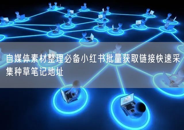 自媒体素材整理必备小红书批量获取链接快速采集种草笔记地址
