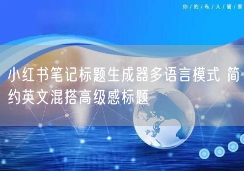 小红书笔记标题生成器多语言模式 简约英文混搭高级感标题