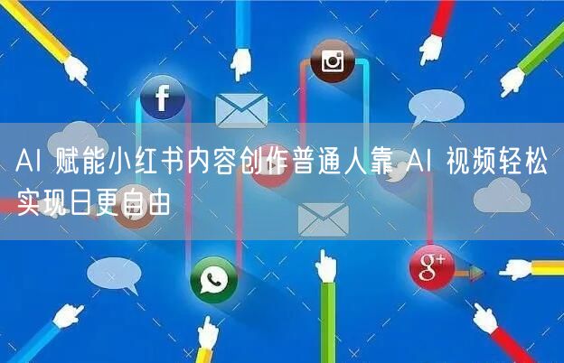 AI 赋能小红书内容创作普通人靠 AI 视频轻松实现日更自由