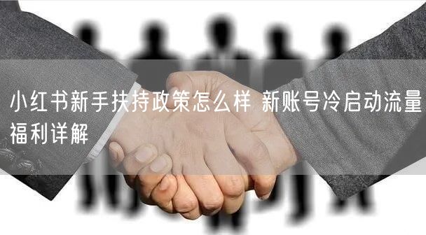 小红书新手扶持政策怎么样 新账号冷启动流量福利详解