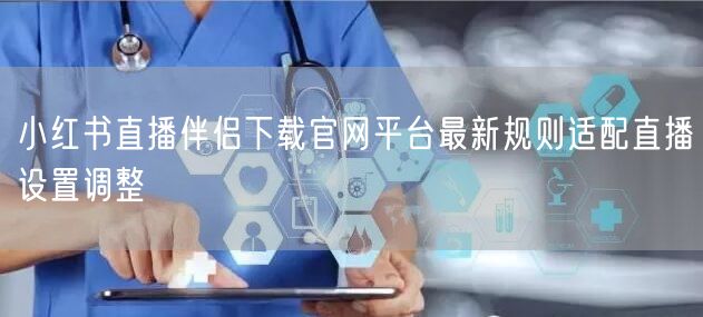 小红书直播伴侣下载官网平台最新规则适配直播设置调整