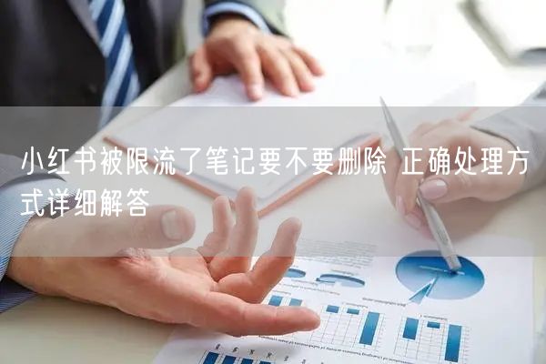 小红书被限流了笔记要不要删除 正确处理方式详细解答