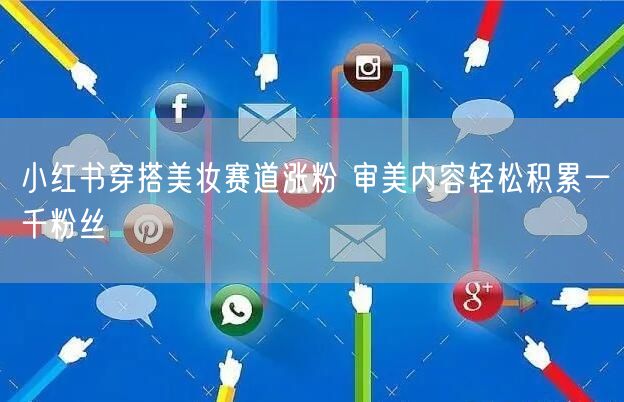 小红书穿搭美妆赛道涨粉 审美内容轻松积累一千粉丝