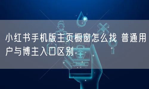 小红书手机版主页橱窗怎么找 普通用户与博主入口区别