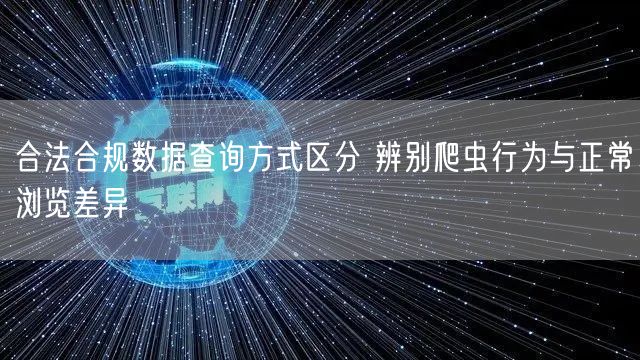 合法合规数据查询方式区分 辨别爬虫行为与正常浏览差异