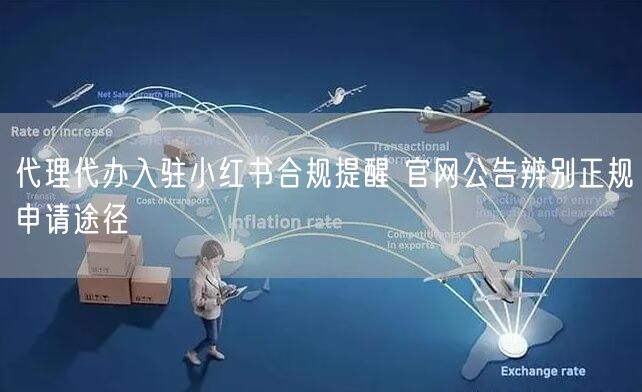 代理代办入驻小红书合规提醒 官网公告辨别正规申请途径