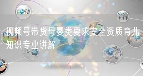 视频号带货母婴类要求安全资质育儿知识专业讲解