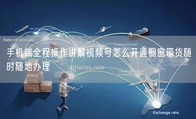 手机端全程操作讲解视频号怎么开通橱窗带货随时随地办理