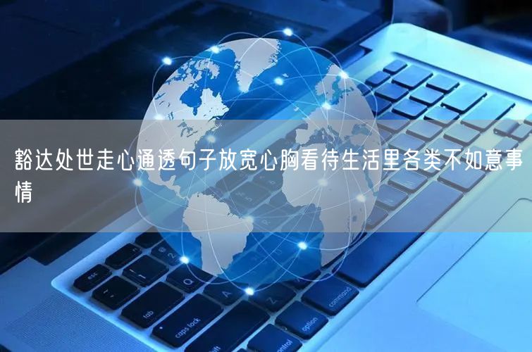 豁达处世走心通透句子放宽心胸看待生活里各类不如意事情