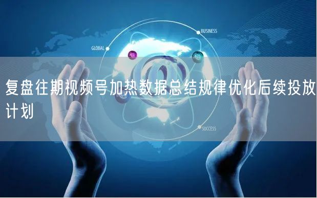 复盘往期视频号加热数据总结规律优化后续投放计划