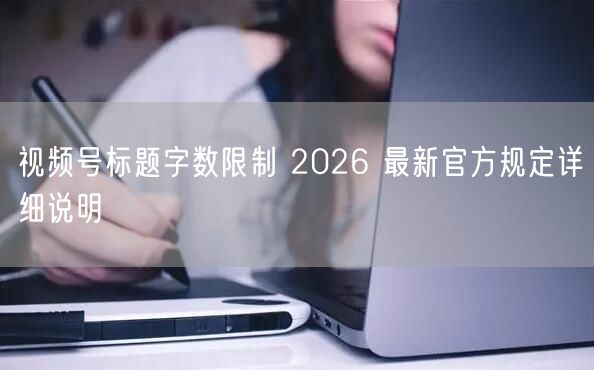 视频号标题字数限制 2026 最新官方规定详细说明