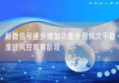 新微信号逐步增加功能使用频次平稳度过风控观察阶段