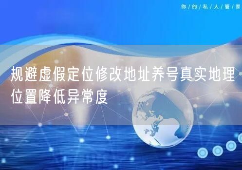 规避虚假定位修改地址养号真实地理位置降低异常度