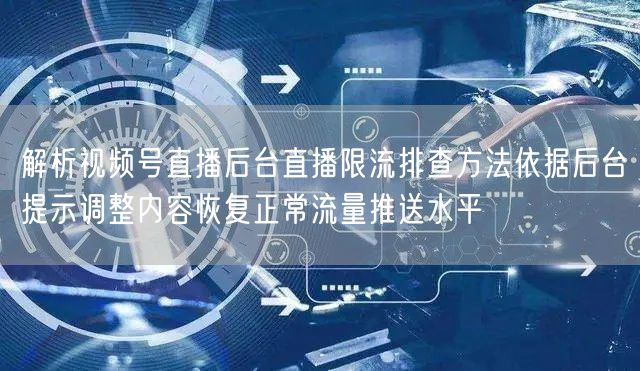 解析视频号直播后台直播限流排查方法依据后台提示调整内容恢复正常流量推送水平