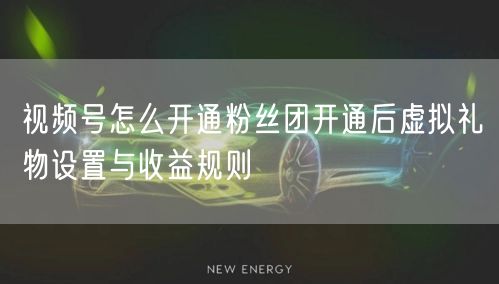 视频号怎么开通粉丝团开通后虚拟礼物设置与收益规则