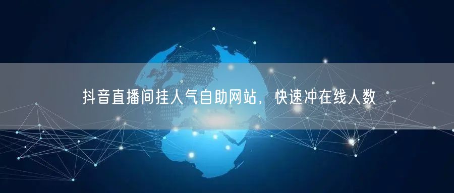 抖音直播间挂人气自助网站，快速冲在线人数