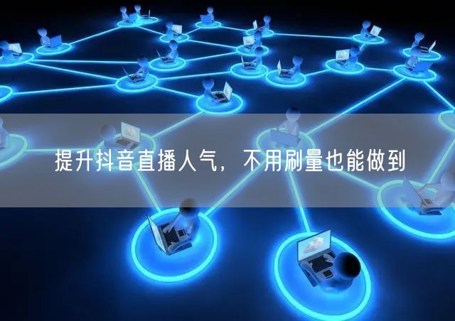 提升抖音直播人气，不用刷量也能做到