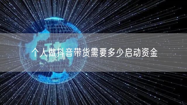 个人做抖音带货需要多少启动资金