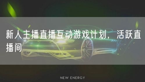 新人主播直播互动游戏计划，活跃直播间