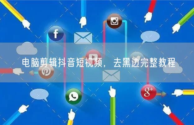 电脑剪辑抖音短视频，去黑边完整教程