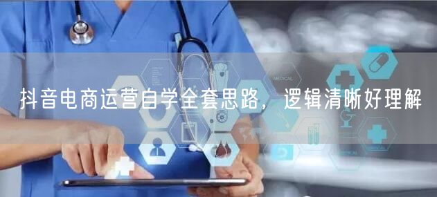 抖音电商运营自学全套思路，逻辑清晰好理解
