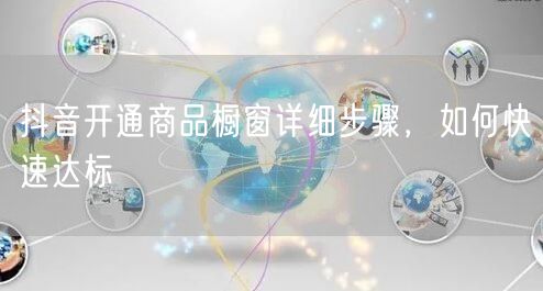 抖音开通商品橱窗详细步骤，如何快速达标