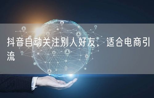 抖音自动关注别人好友，适合电商引流