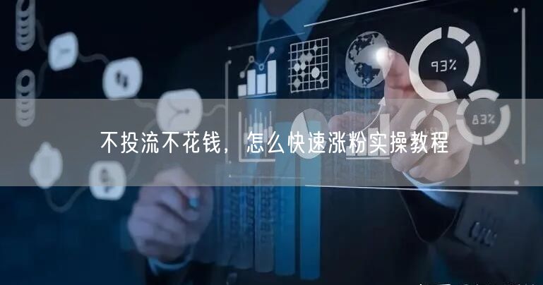 不投流不花钱，怎么快速涨粉实操教程