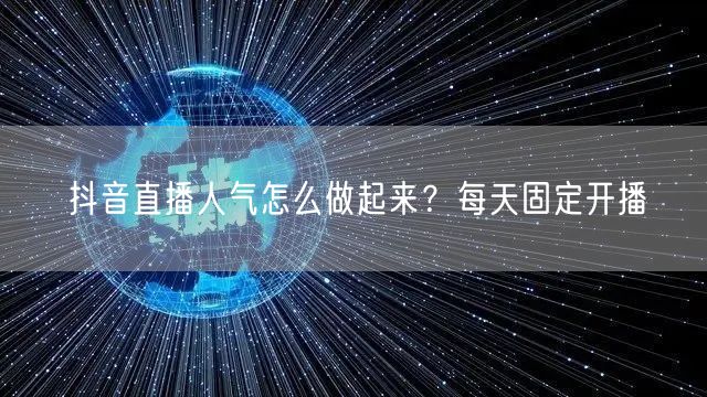 抖音直播人气怎么做起来？每天固定开播
